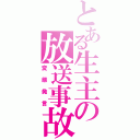 とある生主の放送事故（変態発言）