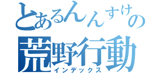 とあるんんすけぞうの荒野行動（インデックス）