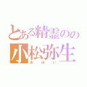 とある精霊のの小松弥生（あほい）