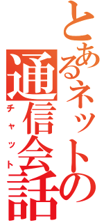 とあるネットの通信会話（チャット）