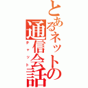 とあるネットの通信会話（チャット）