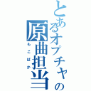 とあるオプチャの原曲担当（もこばか）