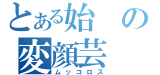 とある始の変顔芸（ムッコロス）