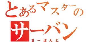 とあるマスターのサーバント（さーばんと）