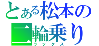 とある松本の二輪乗り（ラックス）