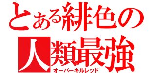 とある緋色の人類最強（オーバーキルレッド）