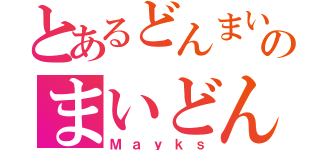 とあるどんまいのまいどん（Ｍａｙｋｓ）