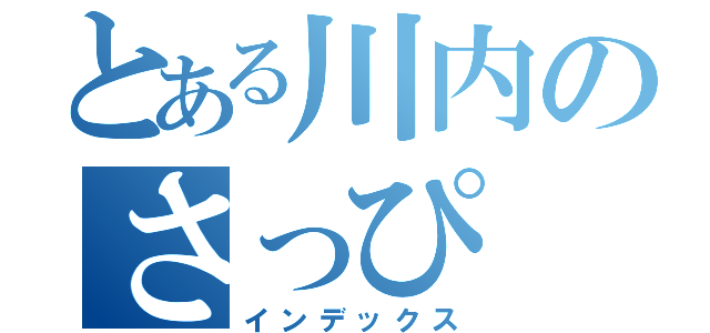 とある川内のさっぴ（インデックス）