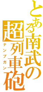 とある南武の超列車砲（ナンブガン）