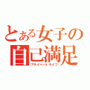 とある女子の自己満足（プライベートライフ）