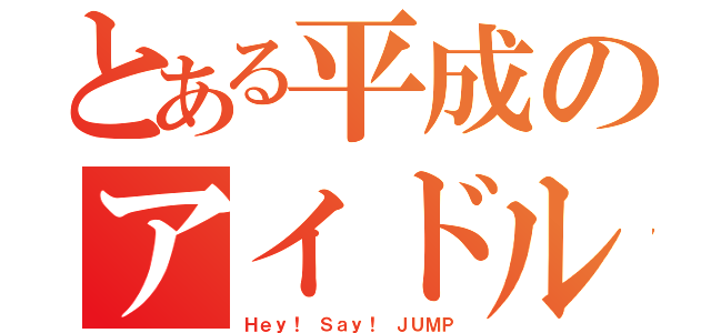 とある平成のアイドル（Ｈｅｙ！ Ｓａｙ！ ＪＵＭＰ）