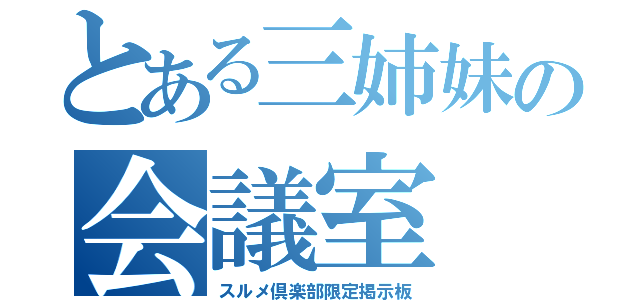 とある三姉妹の会議室（スルメ倶楽部限定掲示板）