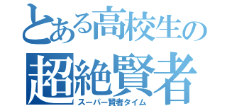 とある高校生の超絶賢者時間（スーパー賢者タイム）