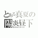 とある真夏の陽炎昼下（カゲロウデイズ）