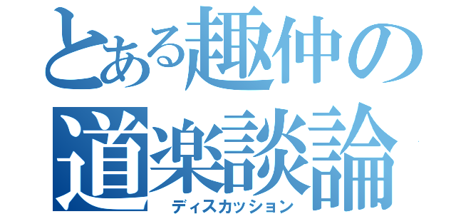 とある趣仲の道楽談論（ ディスカッション）