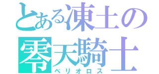 とある凍土の零天騎士（ベリオロス）