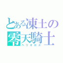 とある凍土の零天騎士（ベリオロス）