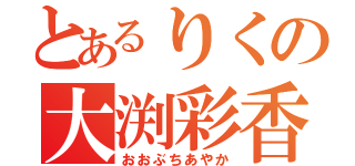 とあるりくの大渕彩香（おおぶちあやか）