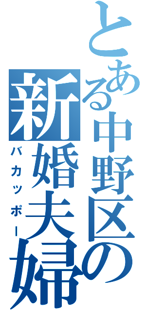 とある中野区の新婚夫婦（バカッポー）