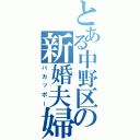 とある中野区の新婚夫婦（バカッポー）