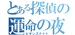 とある探偵の運命の夜（ビギンズナイト）