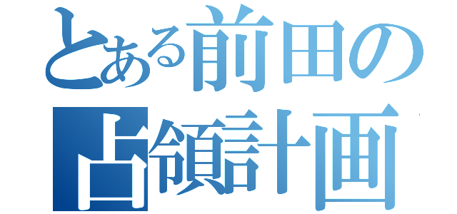 とある前田の占領計画（）