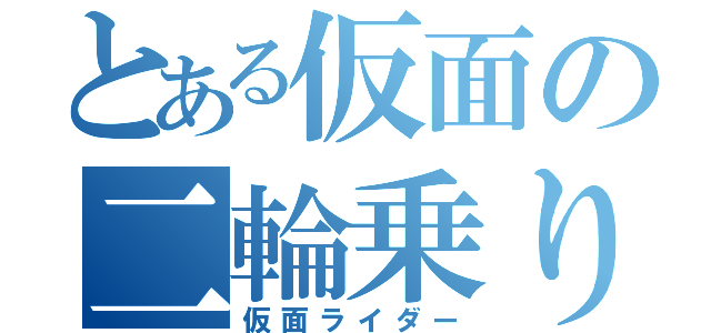 とある仮面の二輪乗り（仮面ライダー）