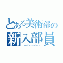 とある美術部の新入部員（ニュージェネレーション）