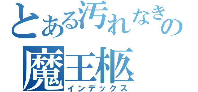 とある汚れなき悪意の魔王柩（インデックス）