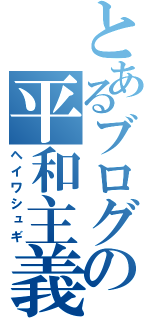 とあるブログの平和主義（ヘイワシュギ）