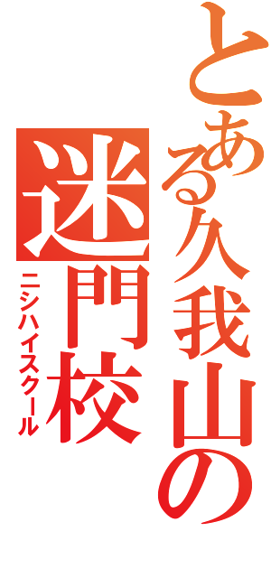 とある久我山の迷門校（ニシハイスクール）