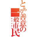 とある善意の一般市民（エゴイスト）