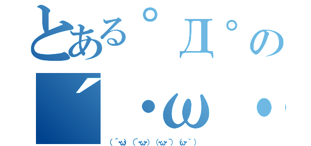 とある゜Д゜の´・ω・｀（（　´・ω） （´・ω・） （・ω・｀） （ω・｀ ））