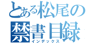 とある松尾の禁書目録（インデックス）