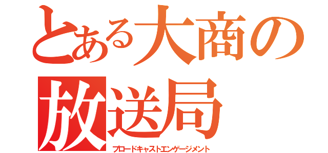 とある大商の放送局（ブロードキャストエンゲージメント）