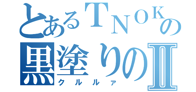 とあるＴＮＯＫの黒塗りの高級車Ⅱ（クルルァ）