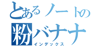 とあるノートの粉バナナ（インデックス）