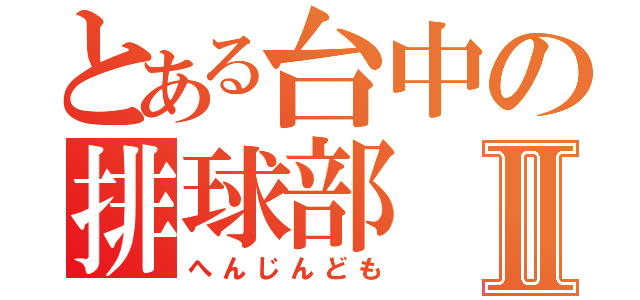 とある台中の排球部Ⅱ（へんじんども）