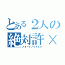 とある２人の絶対許×（スイートプリキュア）