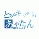 とあるキッチィのあゃたん（異常なＣＡＳ主）