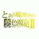 とある魔理沙の恋色魔砲Ⅱ（マスタースパーク）