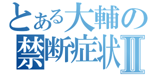 とある大輔の禁断症状Ⅱ（）