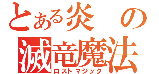 とある炎の滅竜魔法（ロストマジック）