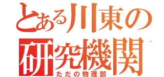 とある川東の研究機関（ただの物理部）