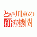 とある川東の研究機関（ただの物理部）