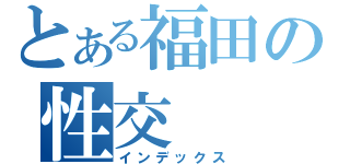 とある福田の性交（インデックス）