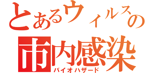 とあるウィルスの市内感染（バイオハザード）