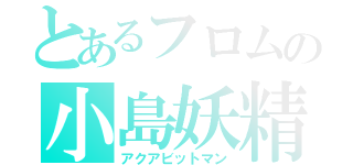 とあるフロムの小島妖精（アクアビットマン）