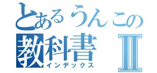 とあるうんこの教科書Ⅱ（インデックス）