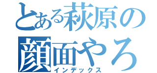 とある萩原の顔面やろう（インデックス）